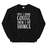 First I Drink Coffee Sweatshirt